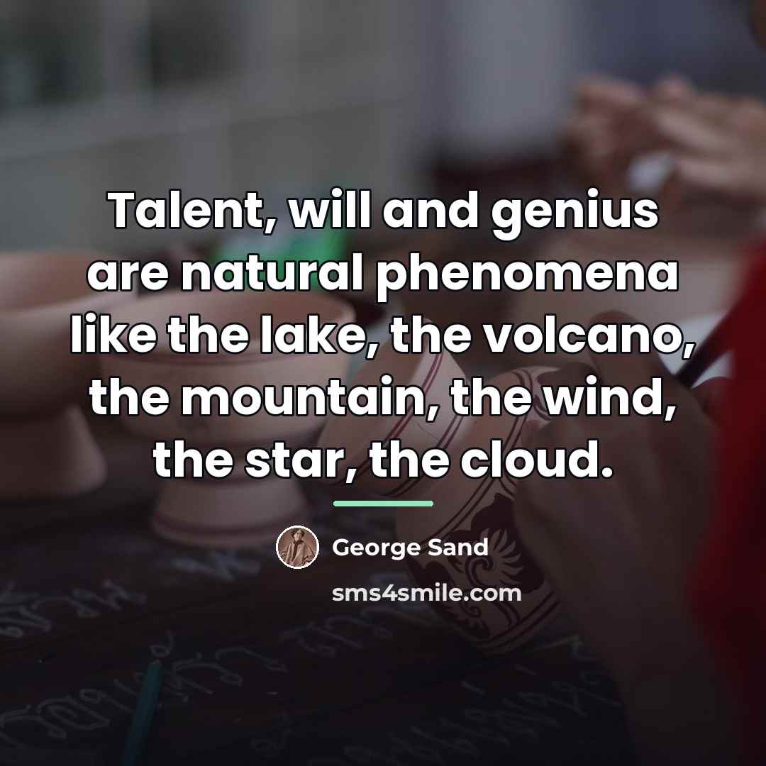 “Talent, will and genius are natural phenomena like the lake,…” quote by George Sand