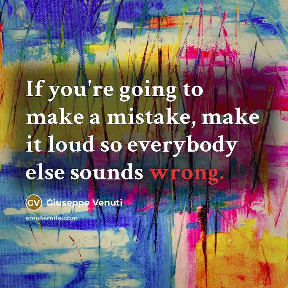 “If you're going to make a mistake, make it loud so everybody else sounds wrong.” quote by Giuseppe Venuti