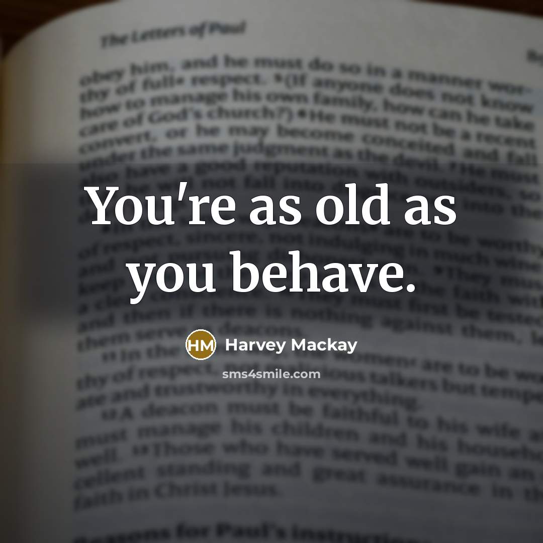 “You're as old as you behave.…” quote by Harvey Mackay