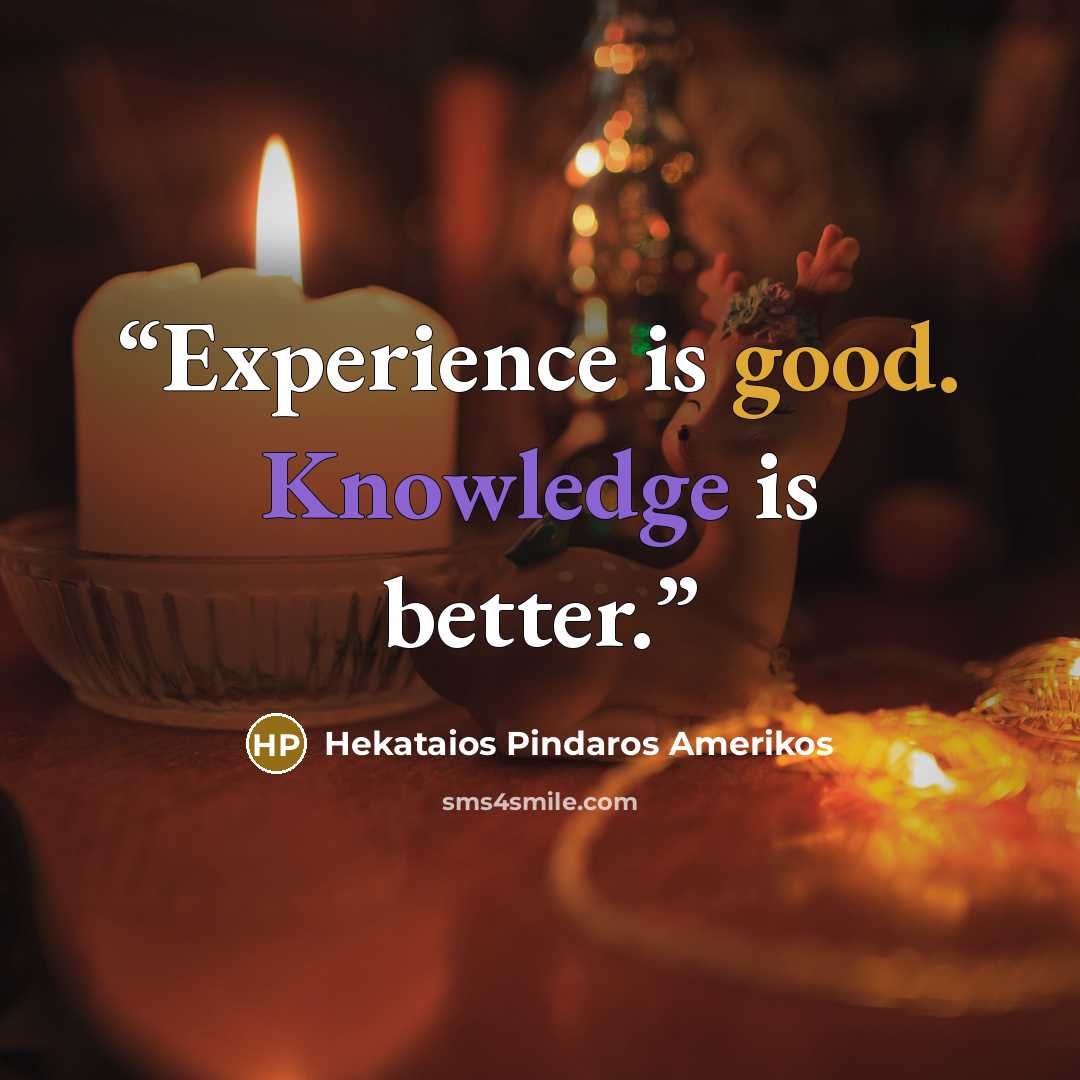 “Experience is good. Knowledge is better.” quote by Hekataios Pindaros Amerikos