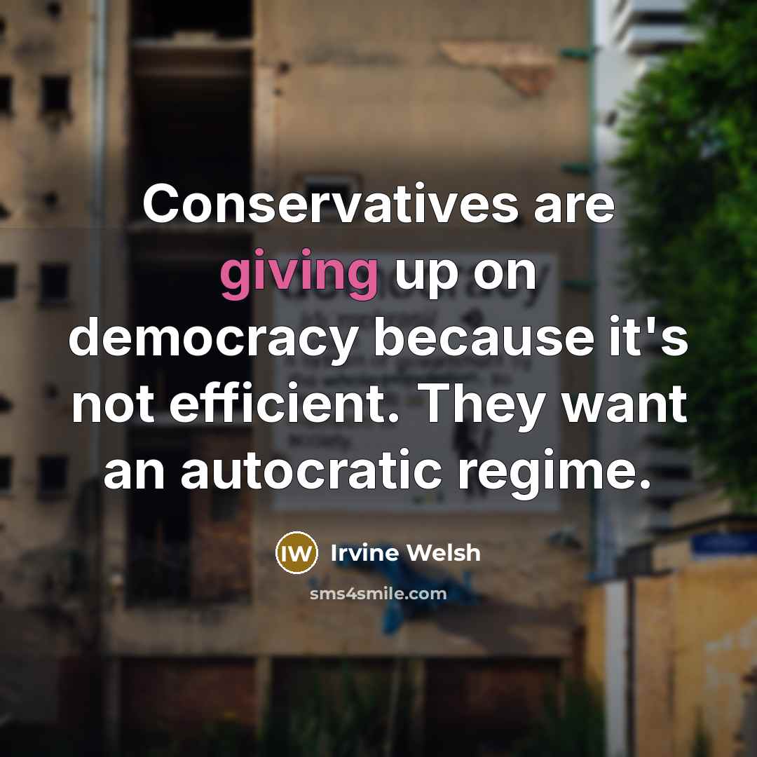 “Conservatives are giving up on democracy because it's not efficient.…” quote by Irvine Welsh