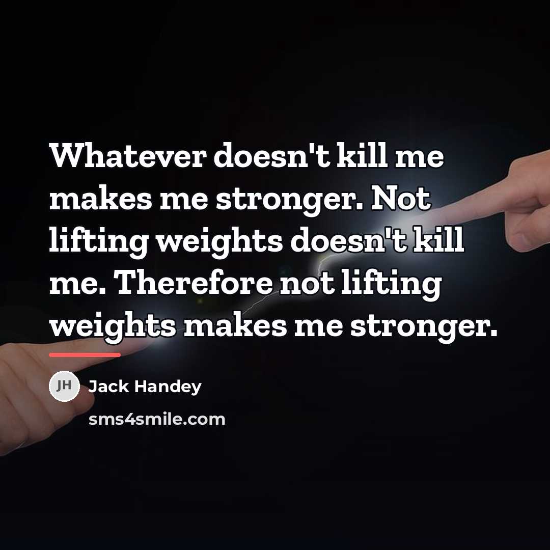 “Whatever doesn't kill me makes me stronger. Not lifting weights…” quote by Jack Handey