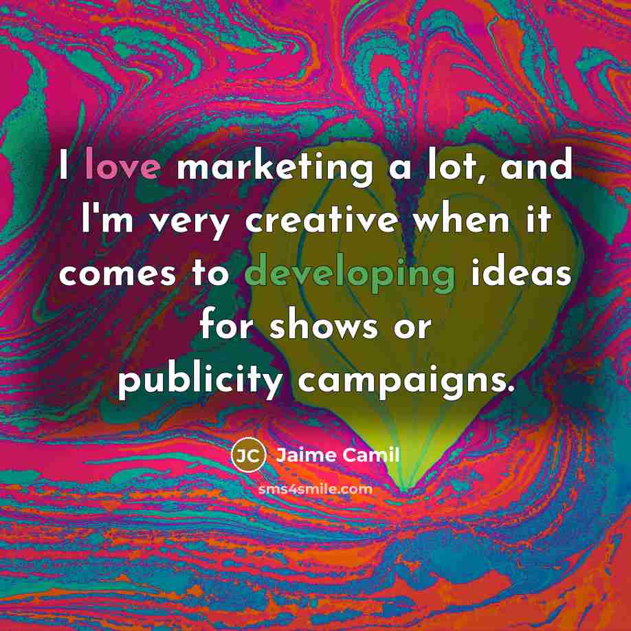 “I love marketing a lot, and I'm very creative when it comes to developing ideas for shows or publicity campaigns.” quote by Jaime Camil