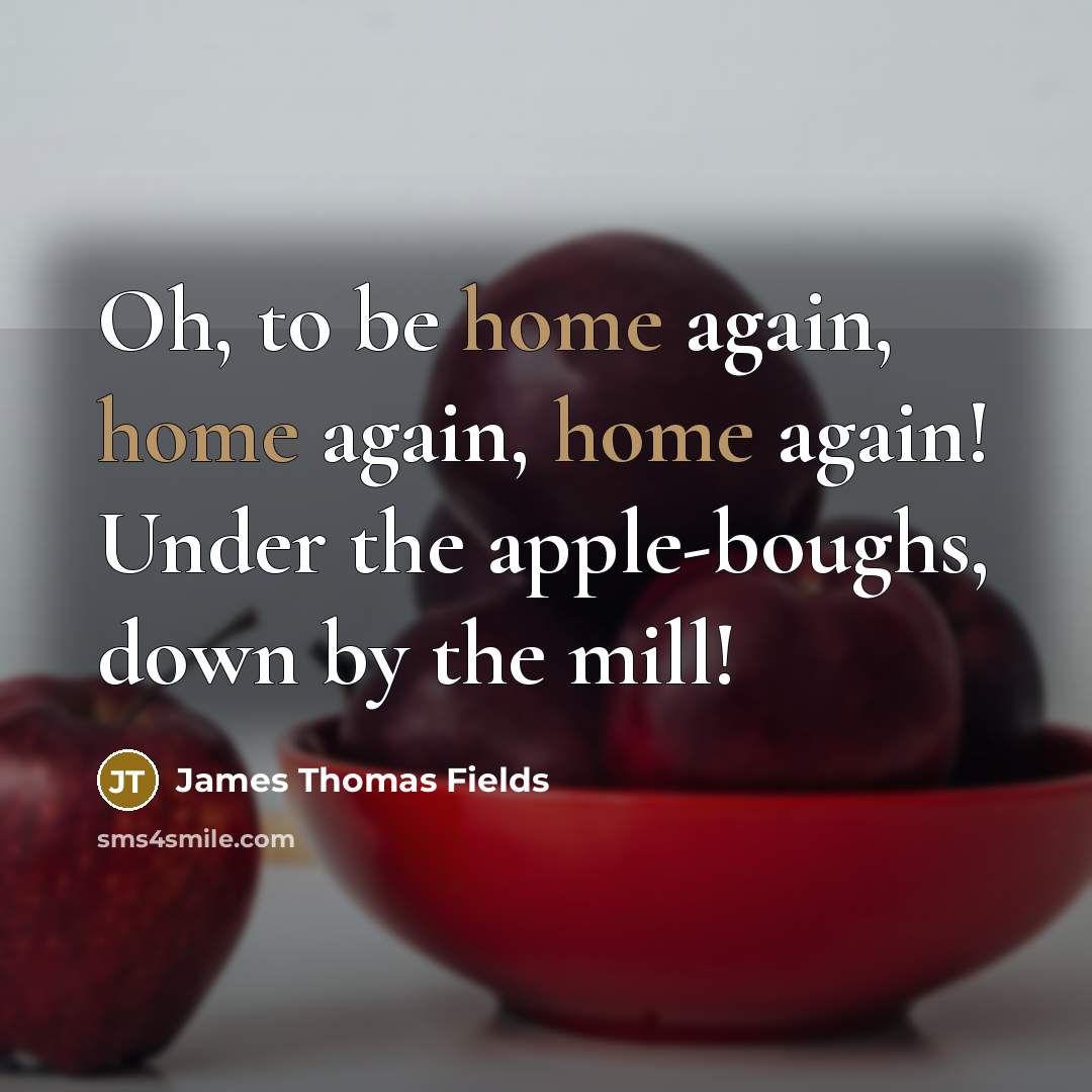“Oh, to be home again, home again, home again! Under…” quote by James Thomas Fields