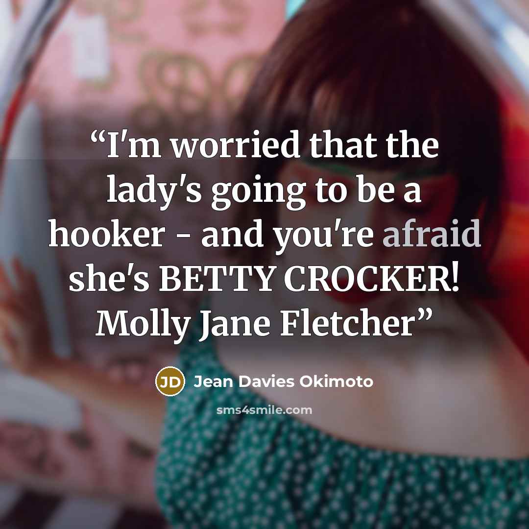 “I'm worried that the lady's going to be a hooker - and you're afraid she's BETTY CROCKER! Molly Jane Fletcher” quote by Jean Davies Okimoto