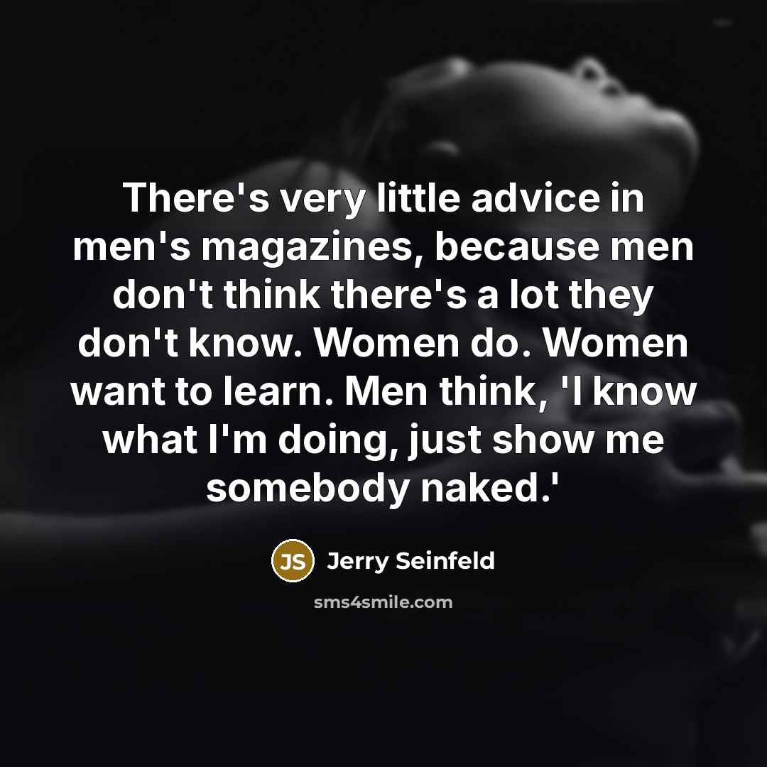“There's very little advice in men's magazines, because men don't…” quote by Jerry Seinfeld