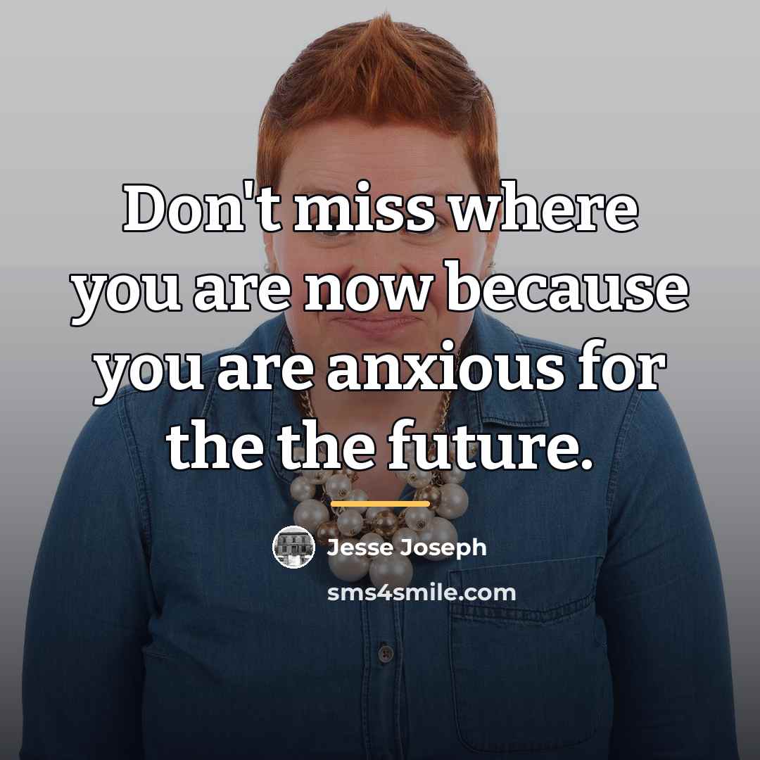 “Don't miss where you are now because you are anxious…” quote by Jesse Joseph