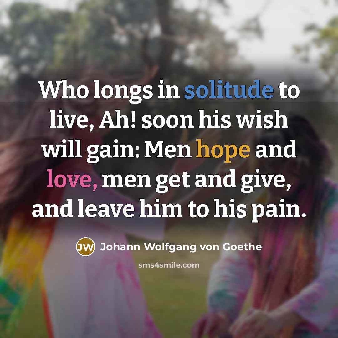 “Who longs in solitude to live, Ah! soon his wish…” quote by Johann Wolfgang von Goethe