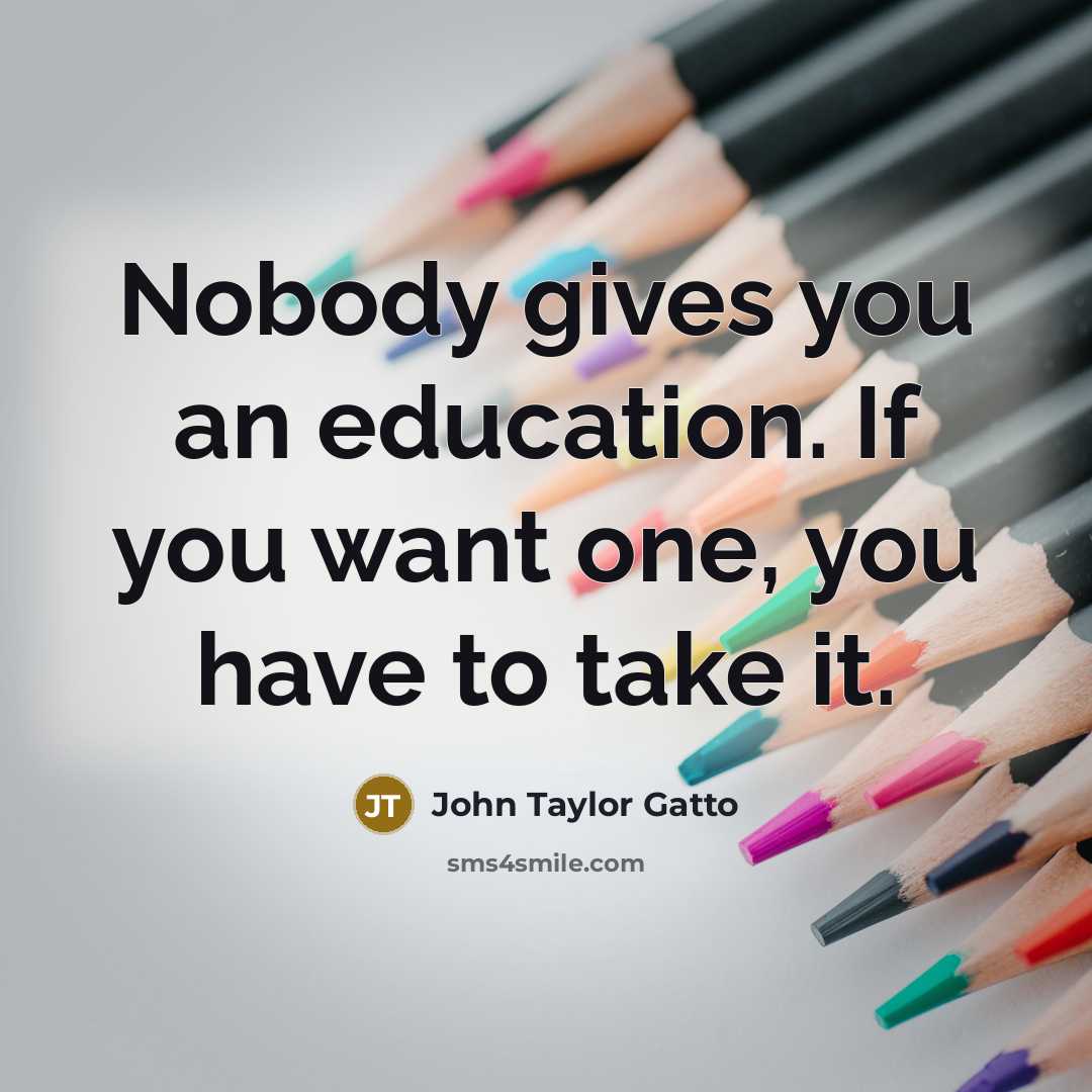 “Nobody gives you an education. If you want one, you…” quote by John Taylor Gatto