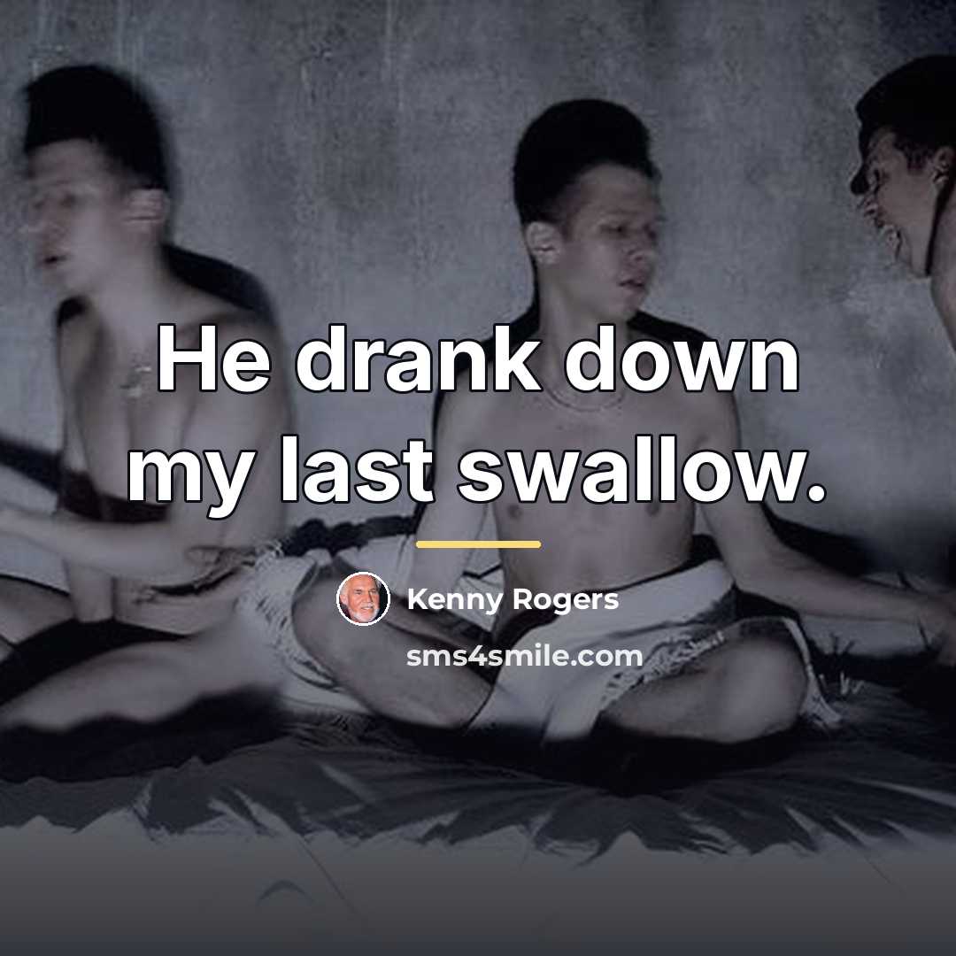 “He drank down my last swallow.…” quote by Kenny Rogers