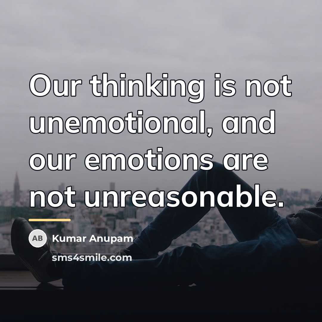 “Our thinking is not unemotional, and our emotions are not…” quote by Kumar Anupam