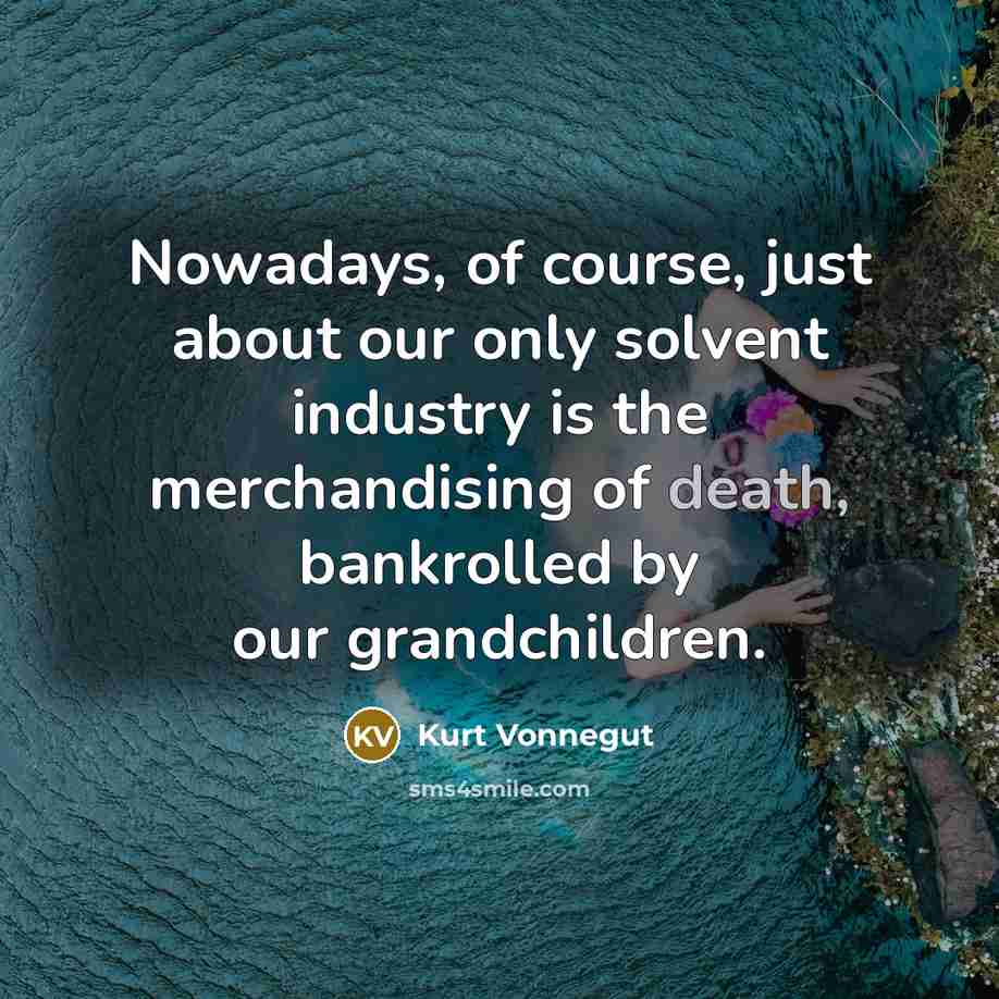 “Nowadays, of course, just about our only solvent industry is…” quote by Kurt Vonnegut
