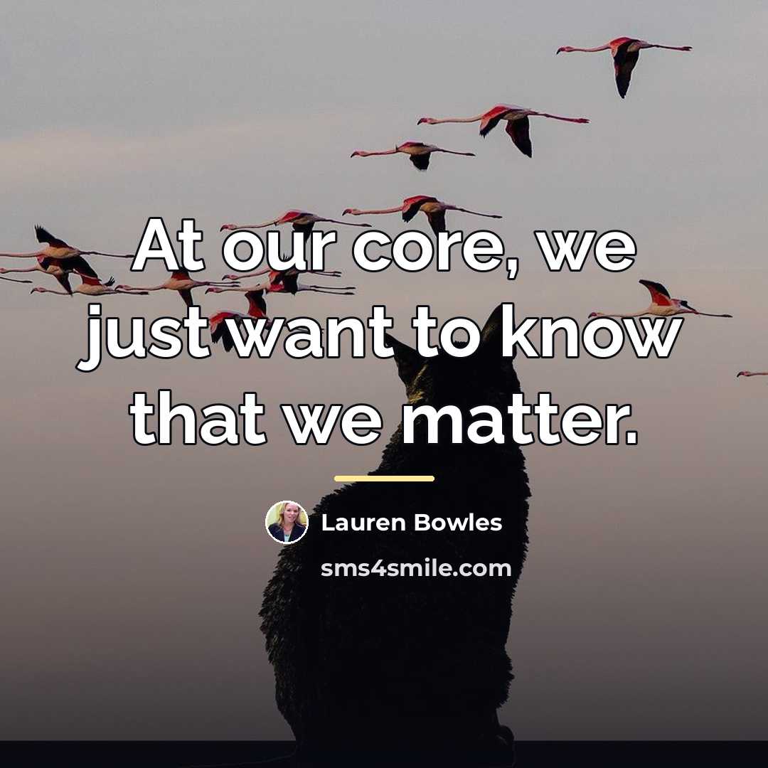 “At our core, we just want to know that we…” quote by Lauren Bowles