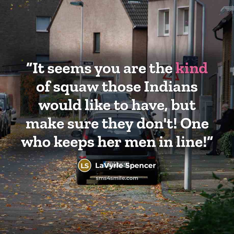 “It seems you are the kind of squaw those Indians would like to have, but make sure they don't! One who keeps her men in line!” quote by LaVyrle Spencer