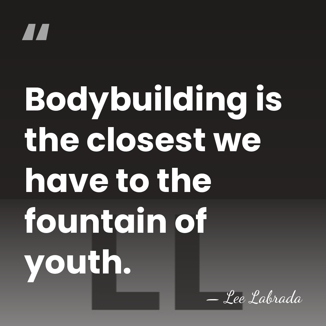 Bodybuilding is the closest we have to the fountain of youth. - Lee Labrada