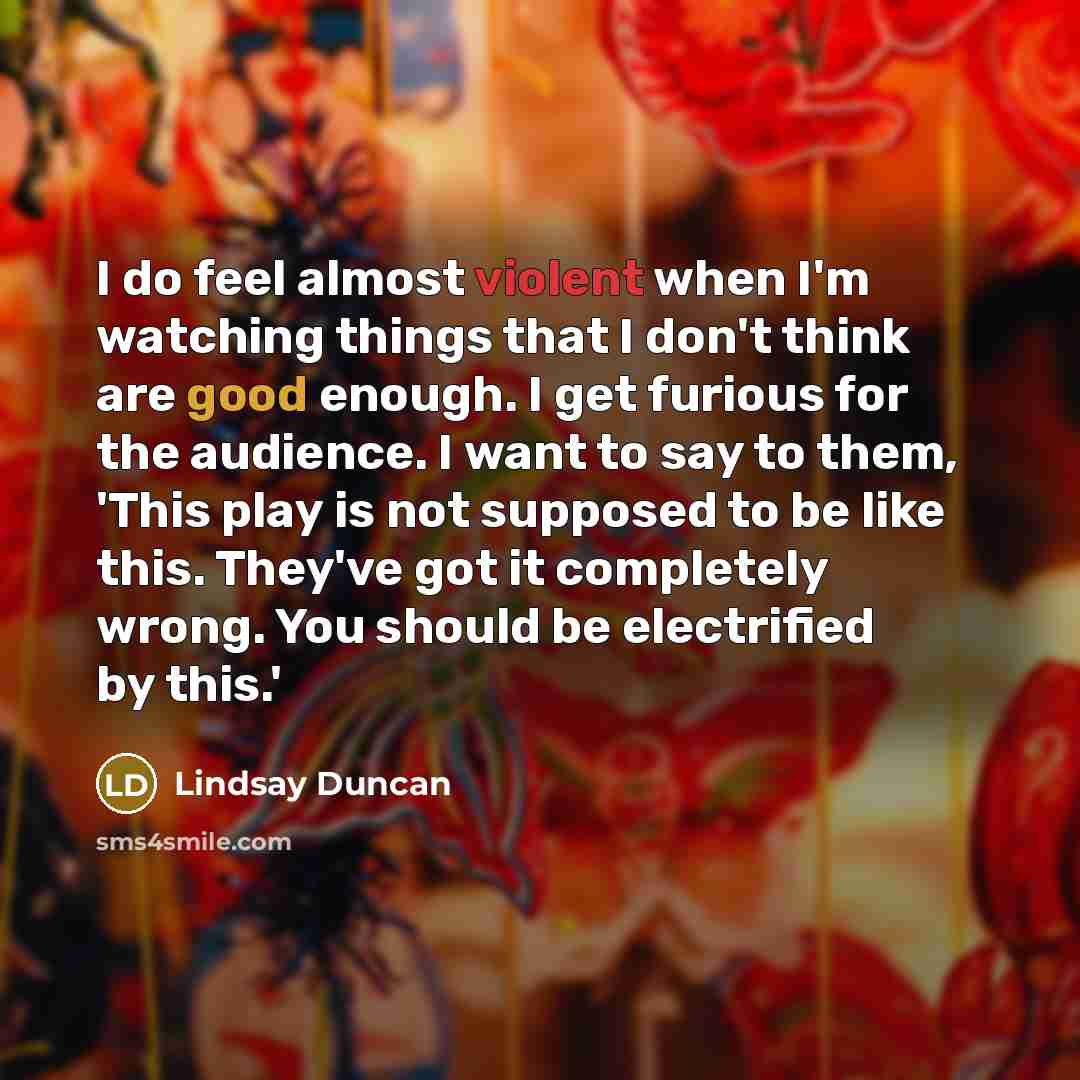 “I do feel almost violent when I'm watching things that…” quote by Lindsay Duncan