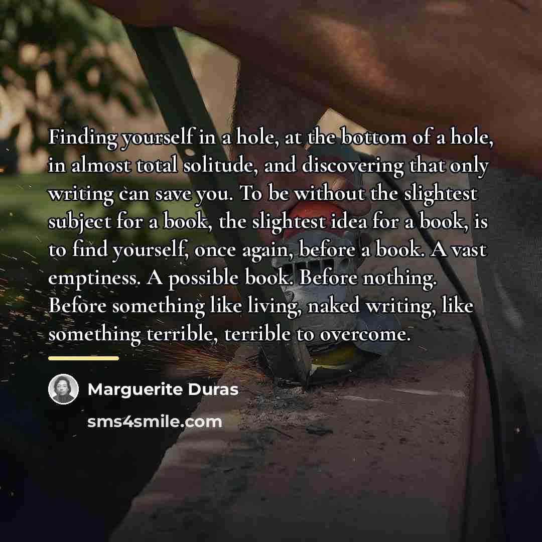 “Finding yourself in a hole, at the bottom of a…” quote by Marguerite Duras