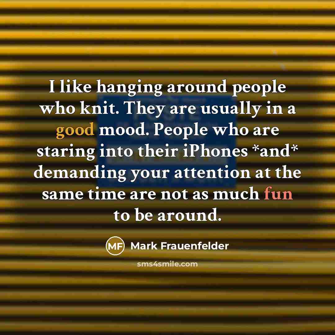 “I like hanging around people who knit. They are usually…” quote by Mark Frauenfelder