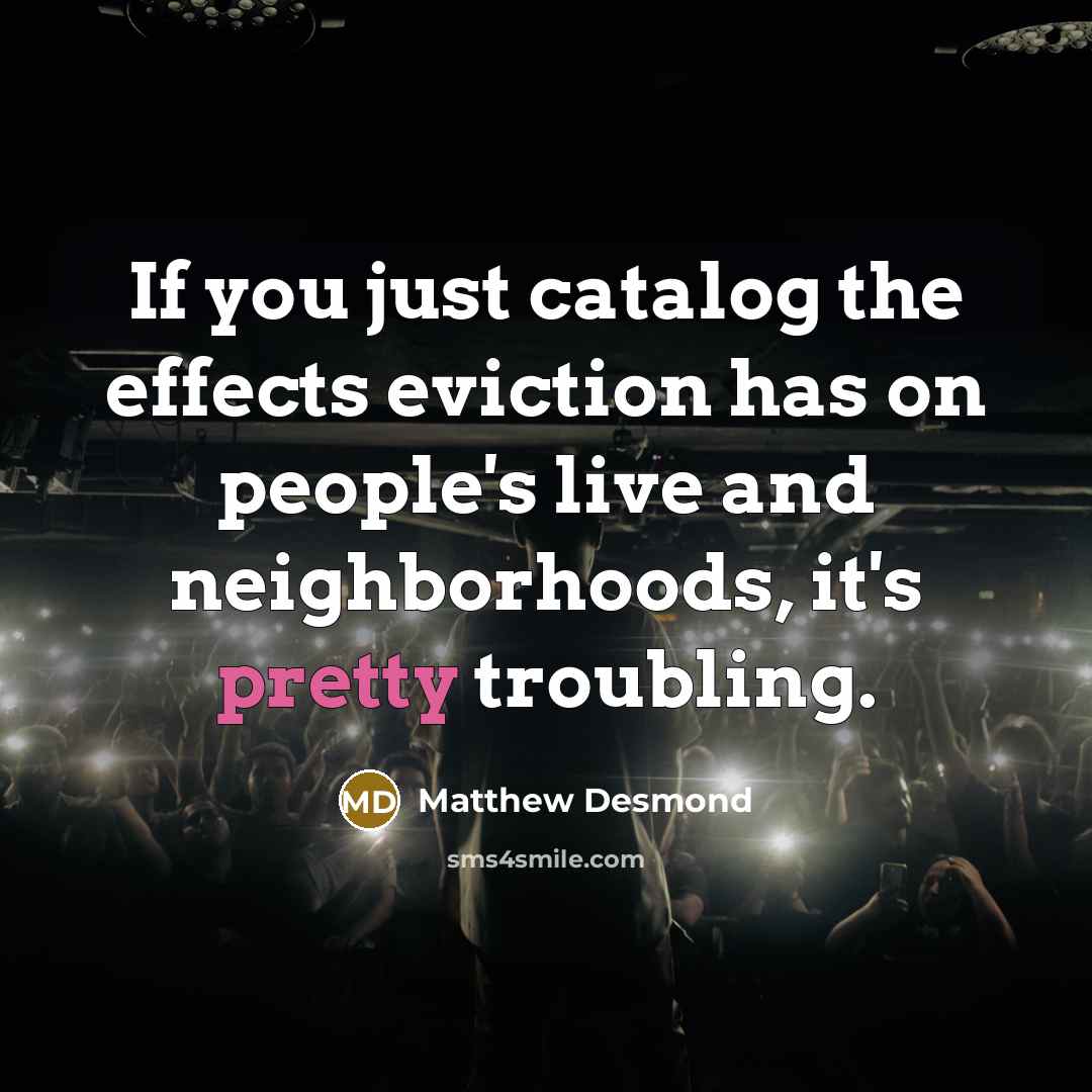 “If you just catalog the effects eviction has on people's…” quote by Matthew Desmond