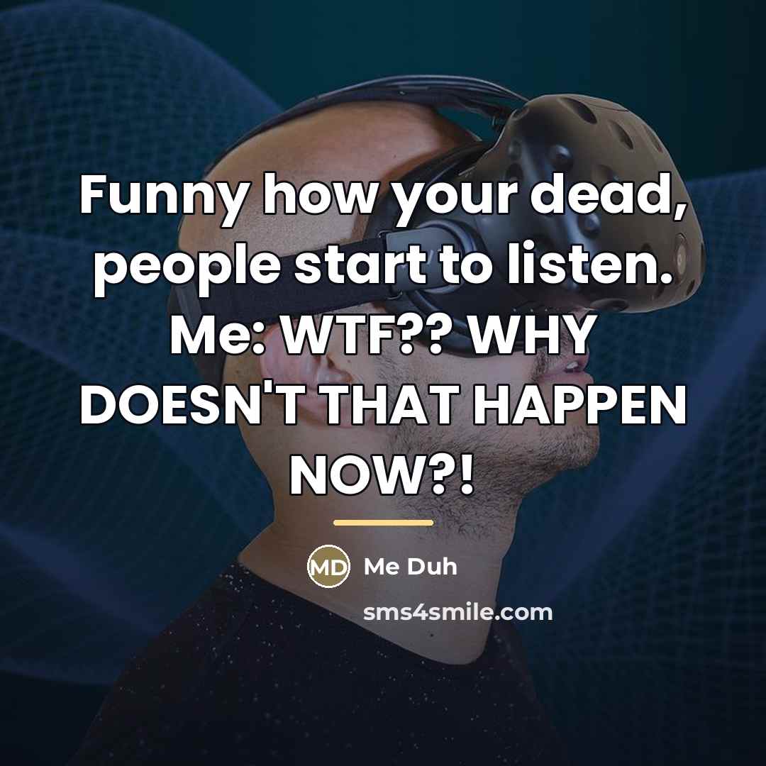 “Funny how your dead, people start to listen. Me: WTF??…” quote by Me Duh