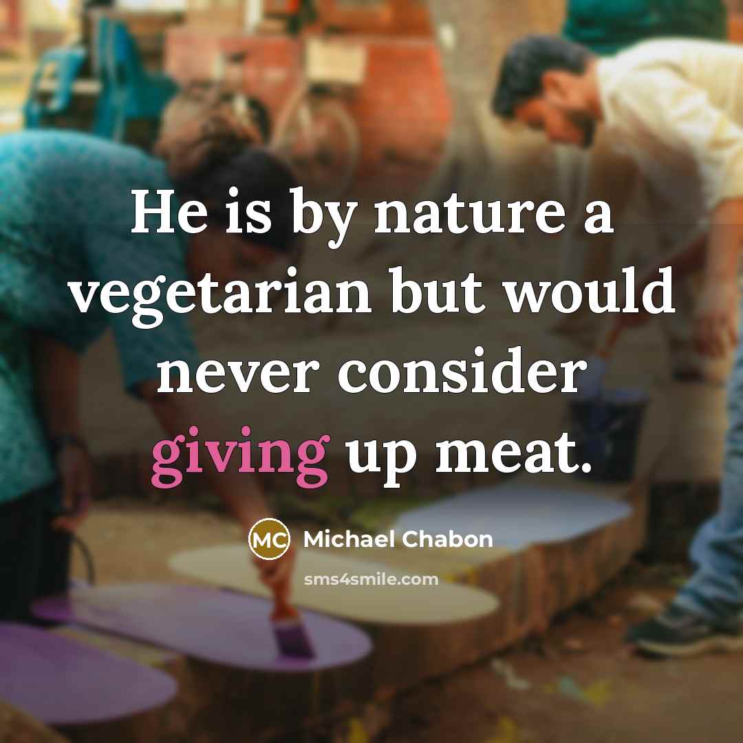 “He is by nature a vegetarian but would never consider…” quote by Michael Chabon