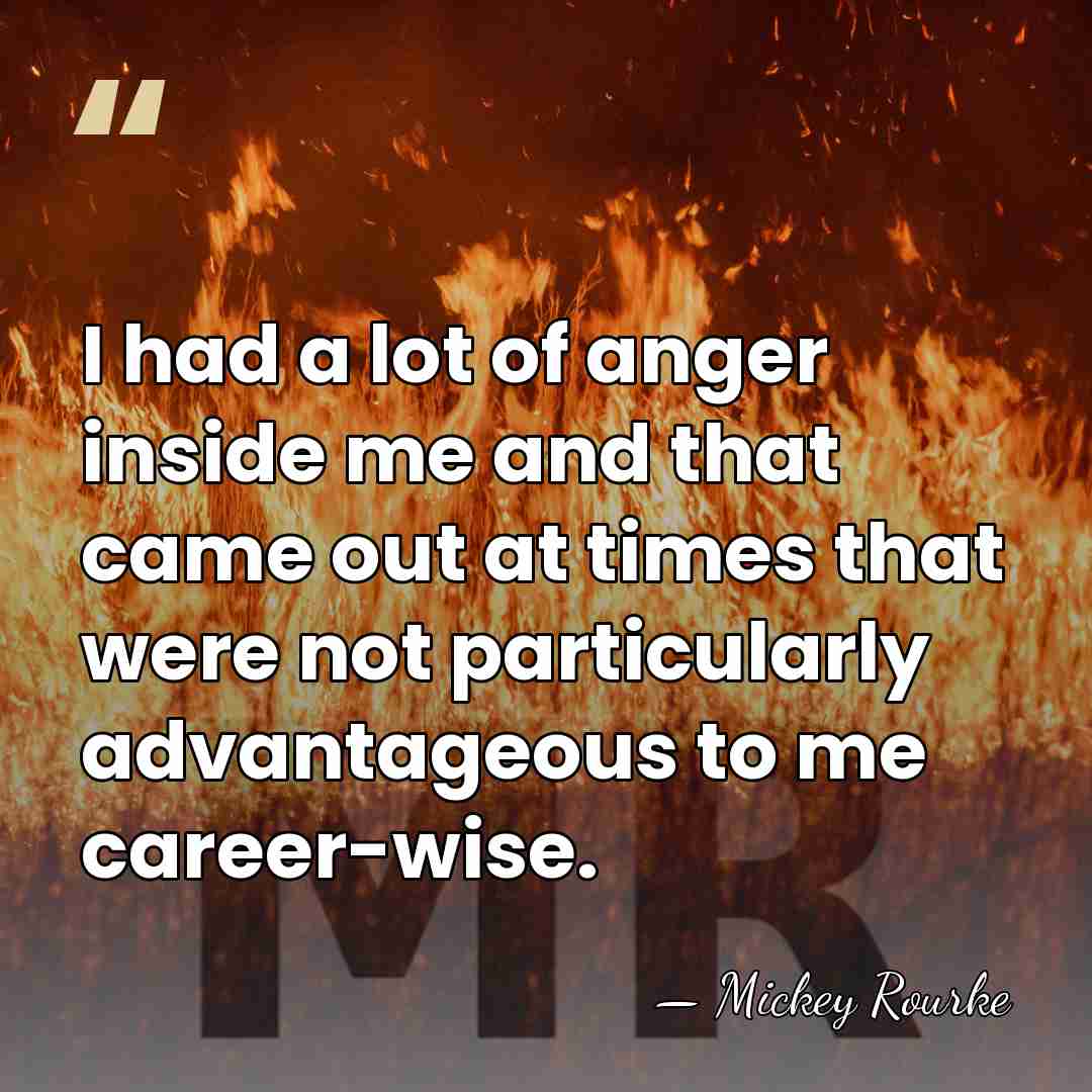 I had a lot of anger inside me and that came out&hellip; - Mickey Rourke