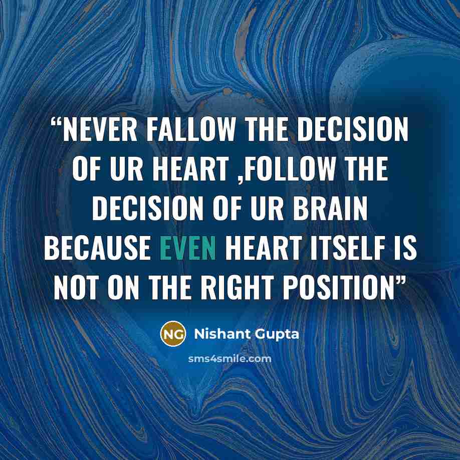 “NEVER FALLOW THE DECISION OF UR HEART ,FOLLOW THE DECISION OF UR BRAIN BECAUSE EVEN HEART ITSELF IS NOT ON THE RIGHT POSITION” quote by Nishant Gupta