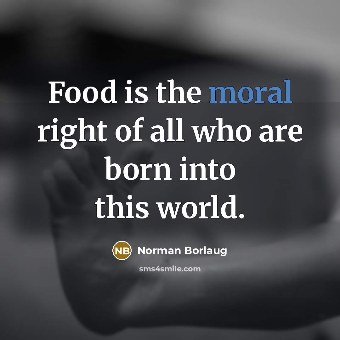 “Food is the moral right of all who are born…” quote by Norman Borlaug