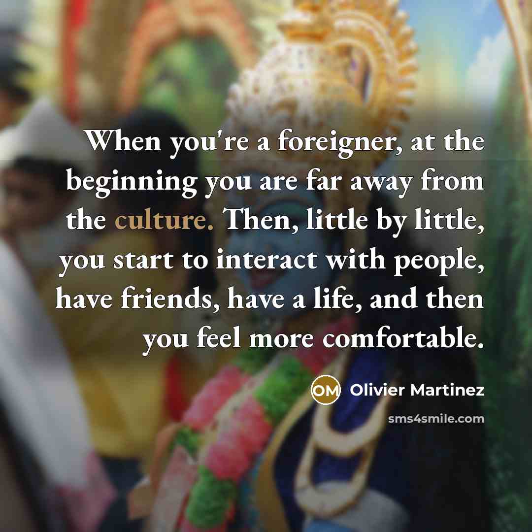 “When you're a foreigner, at the beginning you are far…” quote by Olivier Martinez