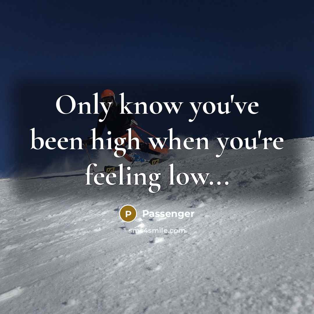 “Only know you've been high when you're feeling low...…” quote by Passenger