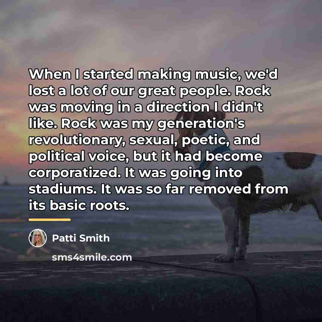 “When I started making music, we'd lost a lot of…” quote by Patti Smith