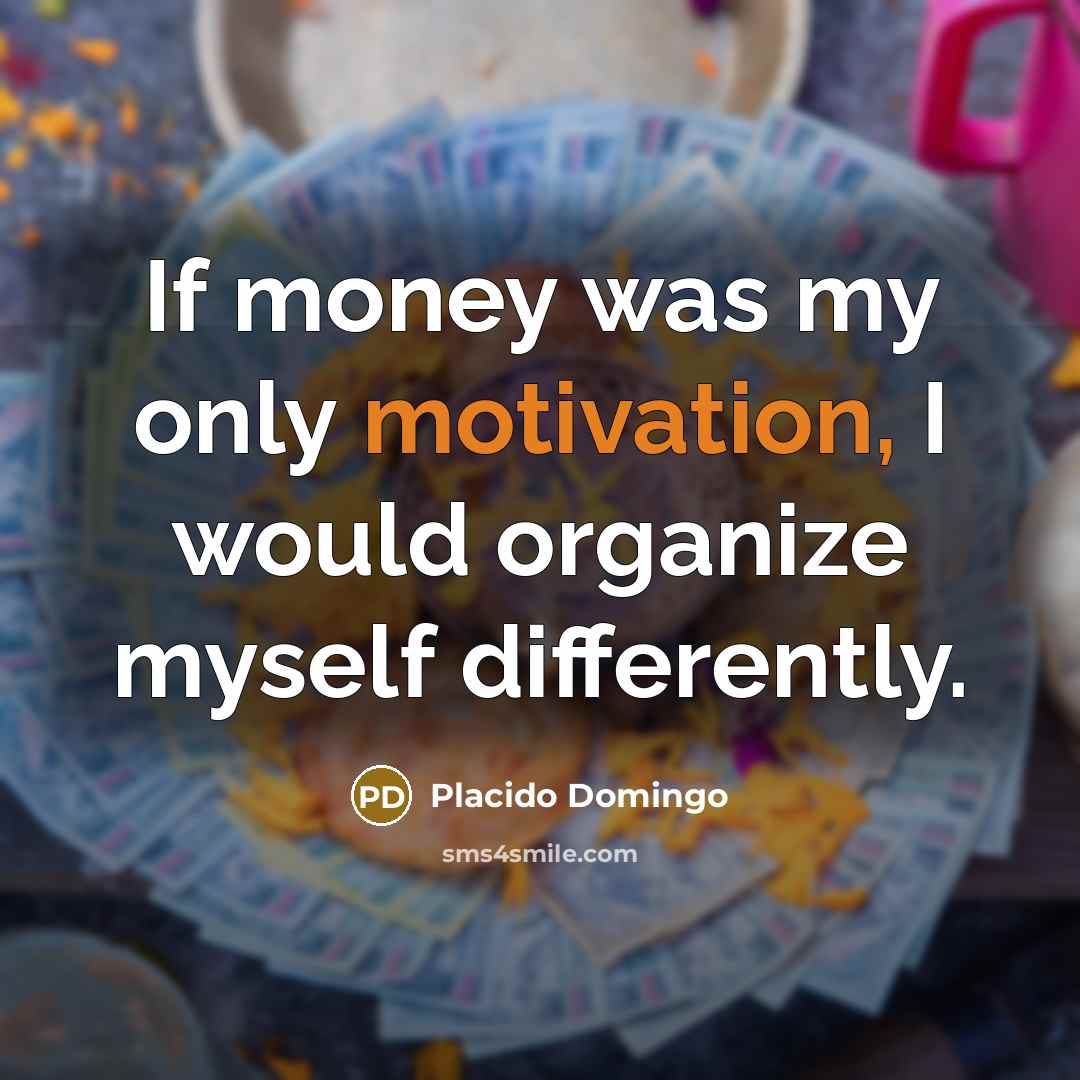 “If money was my only motivation, I would organize myself…” quote by Placido Domingo