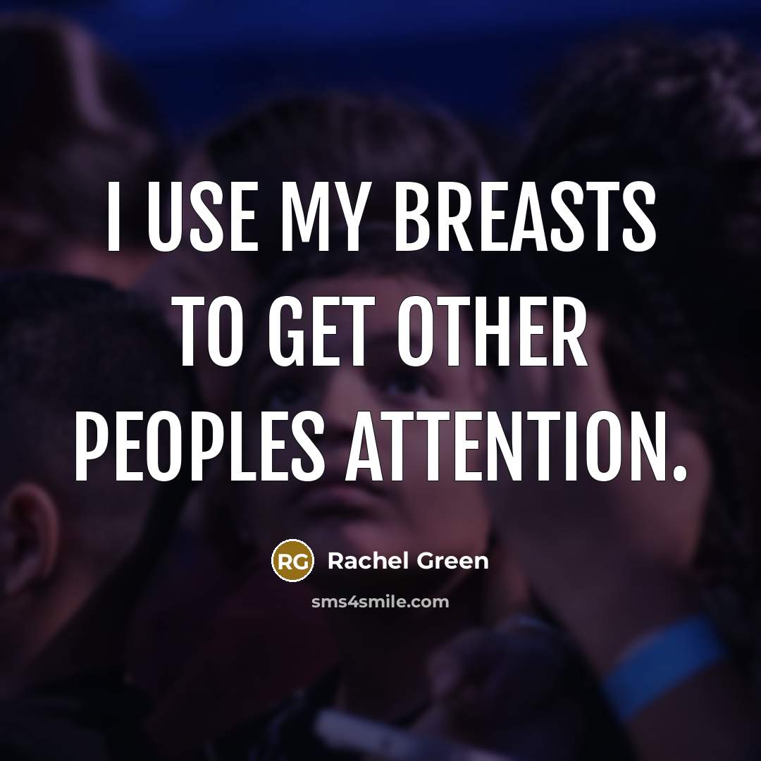 “I use my breasts to get other peoples attention.” quote by Rachel Green