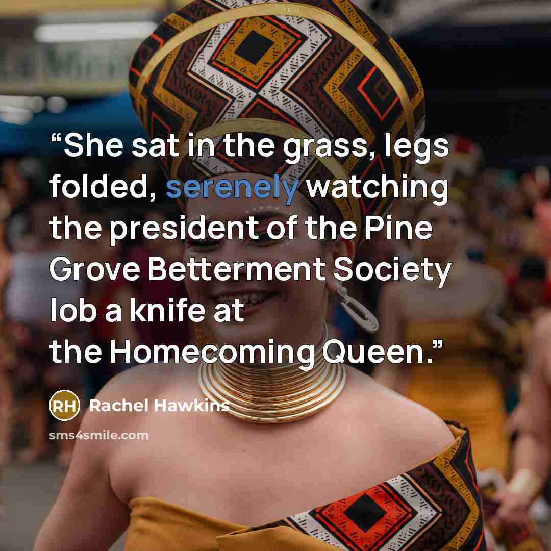 “She sat in the grass, legs folded, serenely watching the president of the Pine Grove Betterment Society lob a knife at the Homecoming Queen.” quote by Rachel Hawkins