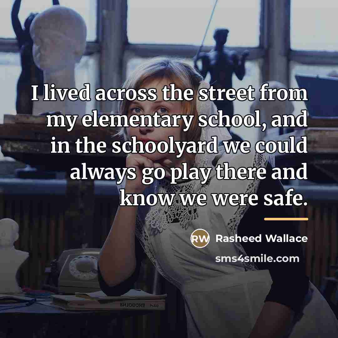 “I lived across the street from my elementary school, and…” quote by Rasheed Wallace