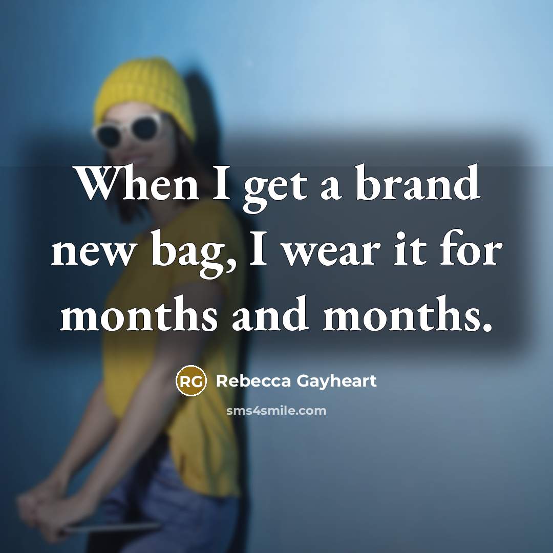 “When I get a brand new bag, I wear it…” quote by Rebecca Gayheart