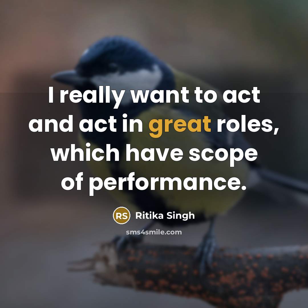 “I really want to act and act in great roles,…” quote by Ritika Singh