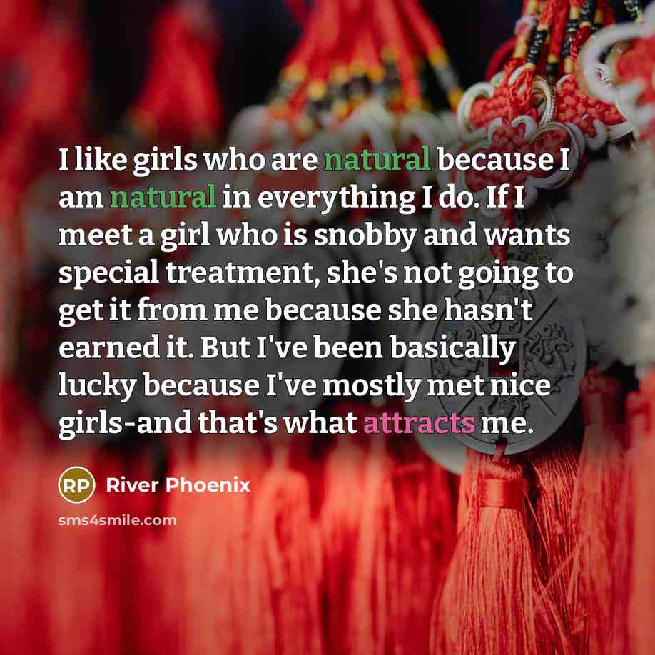 “I like girls who are natural because I am natural…” quote by River Phoenix