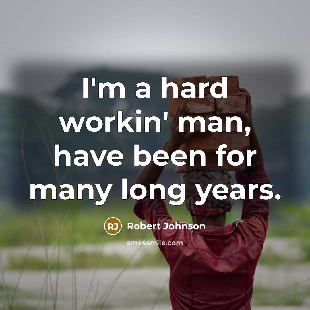 “I'm a hard workin' man, have been for many long…” quote by Robert Johnson