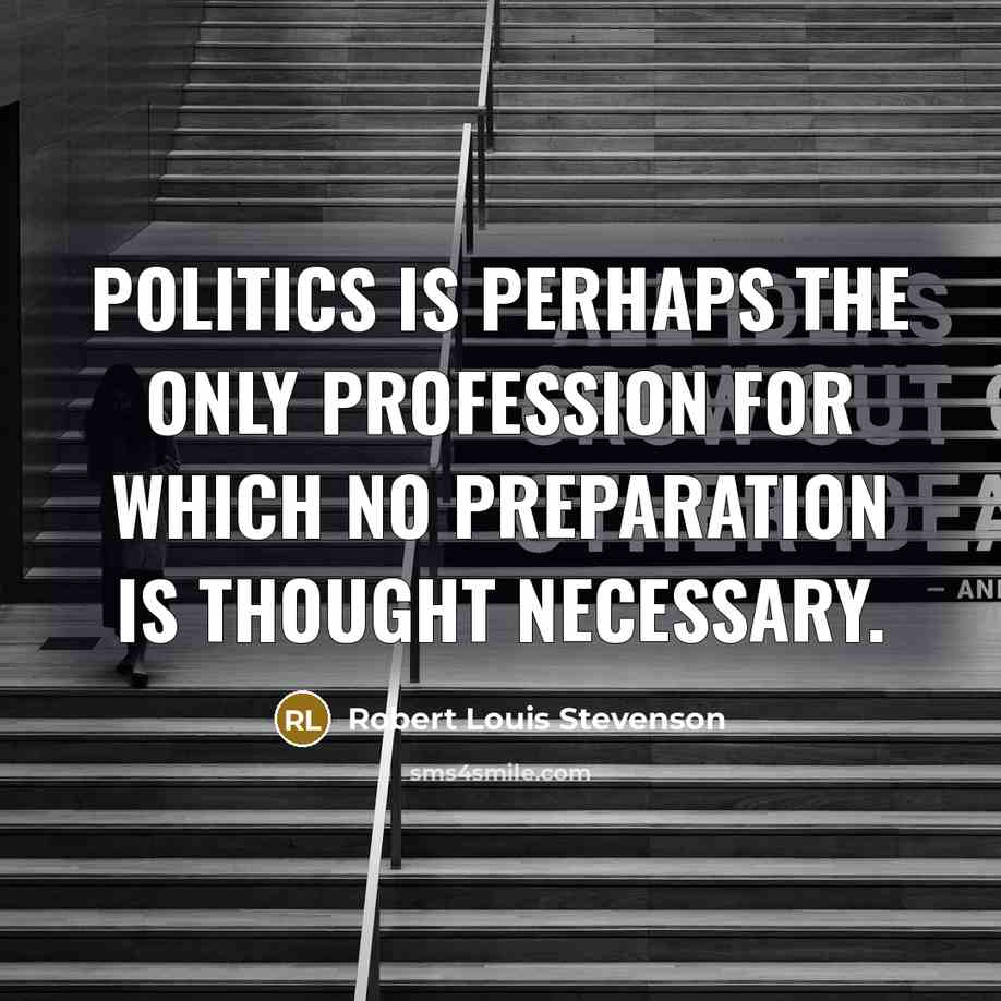 “Politics is perhaps the only profession for which no preparation…” quote by Robert Louis Stevenson