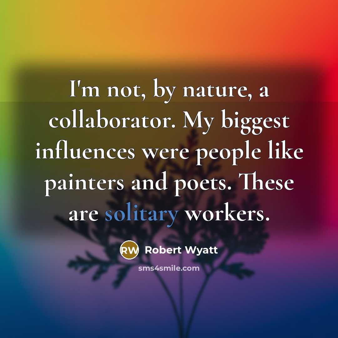 “I'm not, by nature, a collaborator. My biggest influences were…” quote by Robert Wyatt