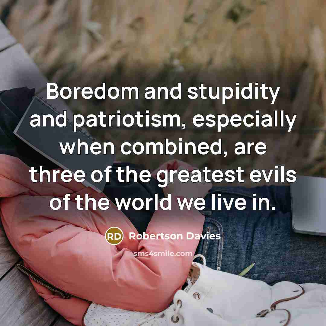 “Boredom and stupidity and patriotism, especially when combined, are three…” quote by Robertson Davies