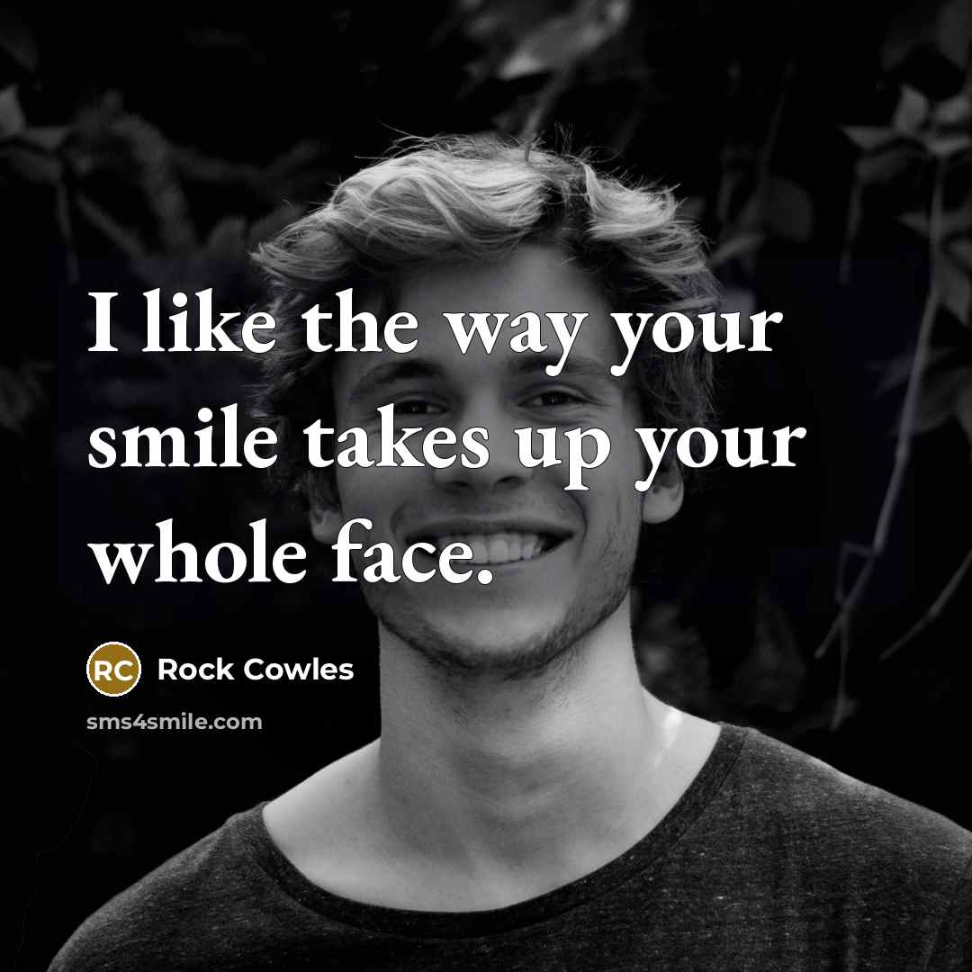 “I like the way your smile takes up your whole…” quote by Rock Cowles