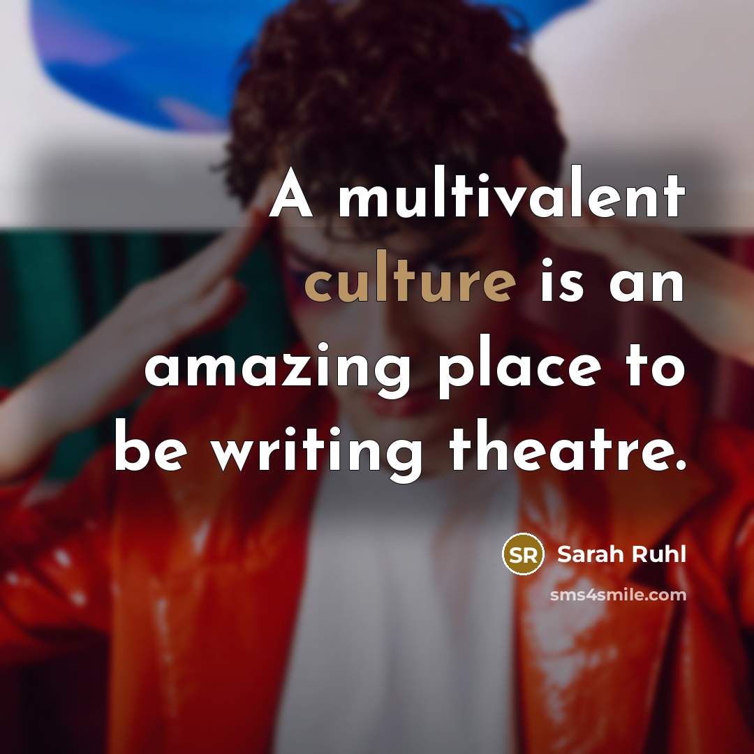 “A multivalent culture is an amazing place to be writing theatre.” quote by Sarah Ruhl