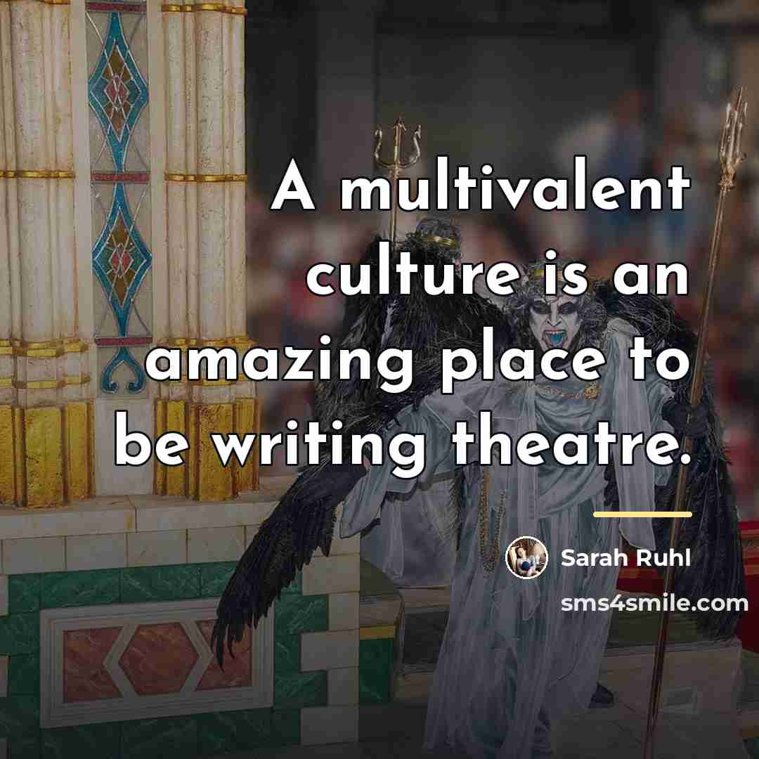 “A multivalent culture is an amazing place to be writing…” quote by Sarah Ruhl