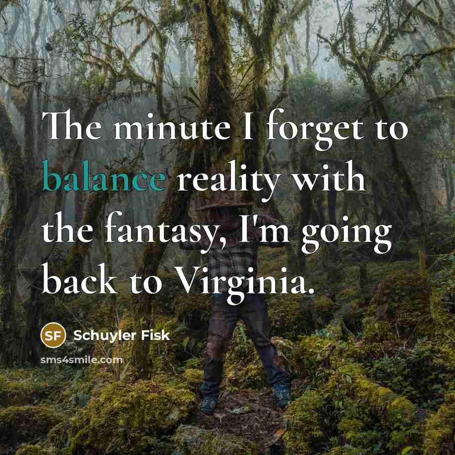 “The minute I forget to balance reality with the fantasy,…” quote by Schuyler Fisk