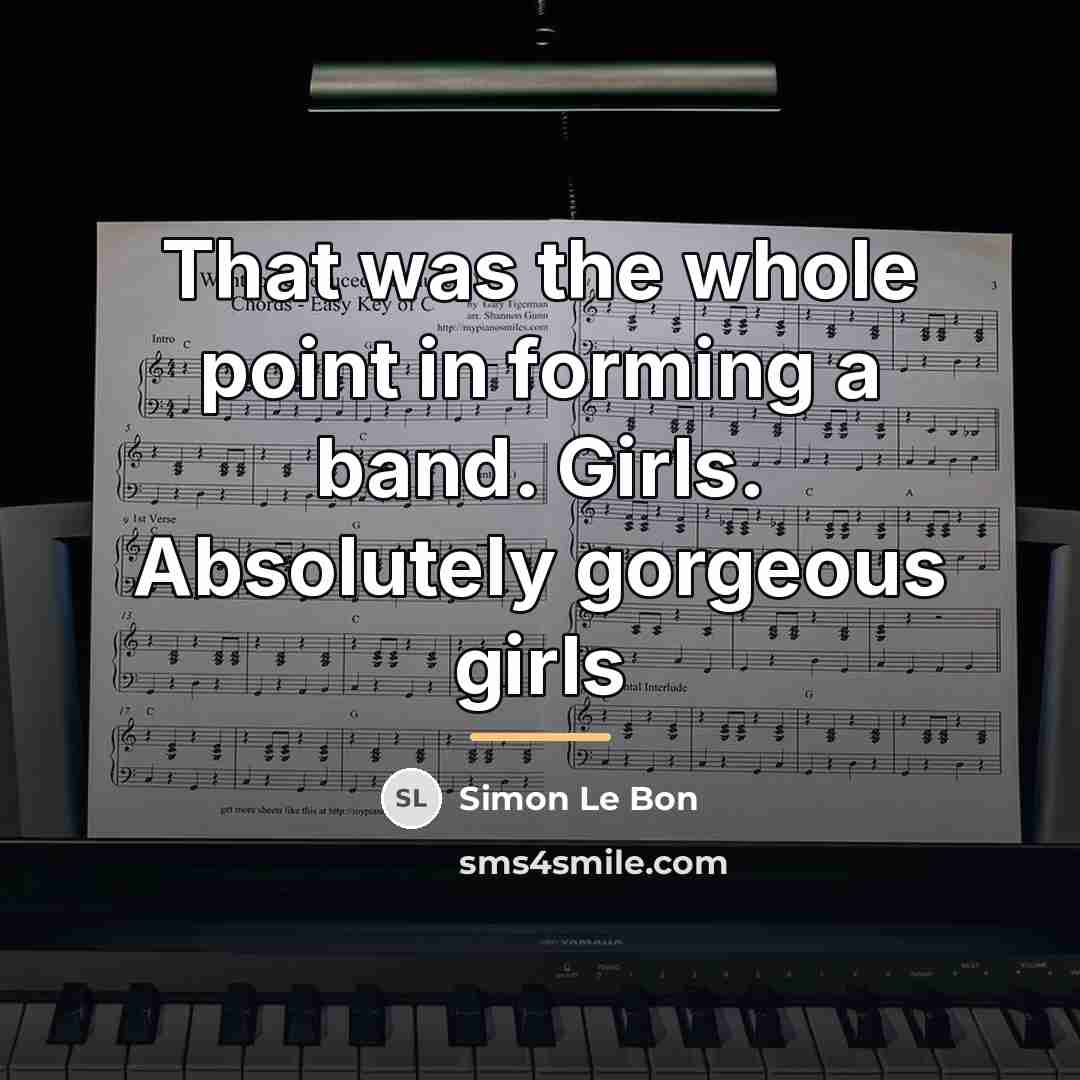 “That was the whole point in forming a band. Girls.…” quote by Simon Le Bon