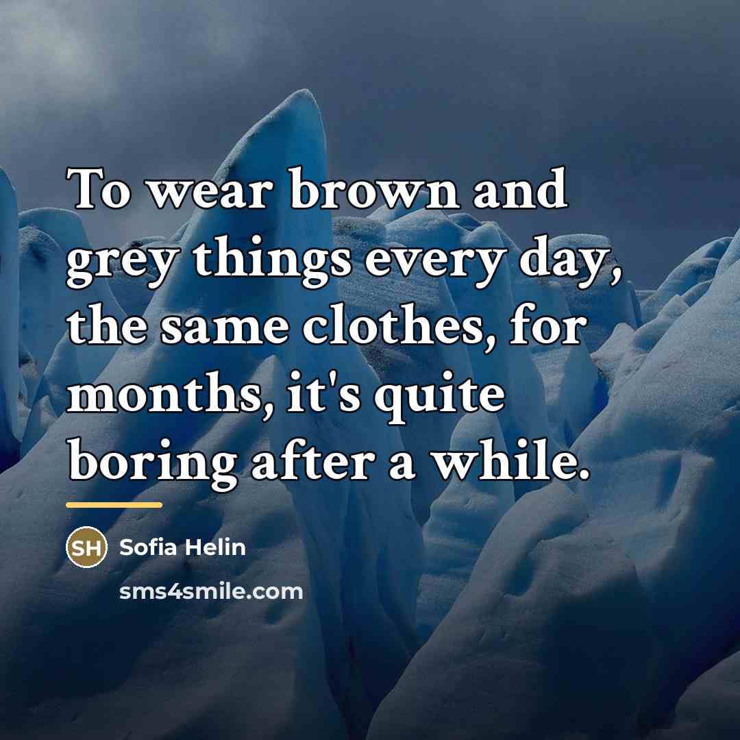 “To wear brown and grey things every day, the same…” quote by Sofia Helin