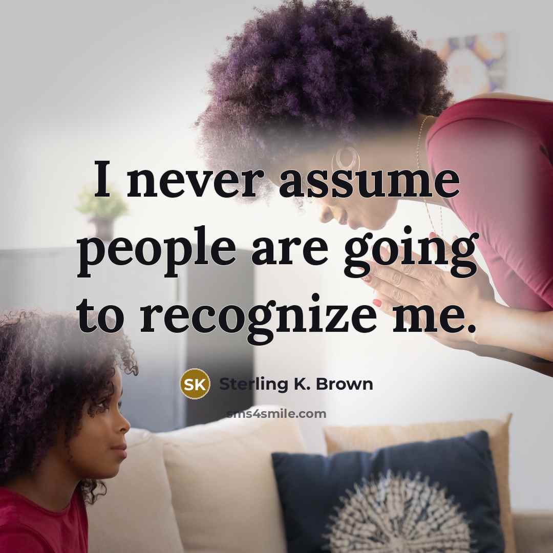 “I never assume people are going to recognize me.…” quote by Sterling K. Brown
