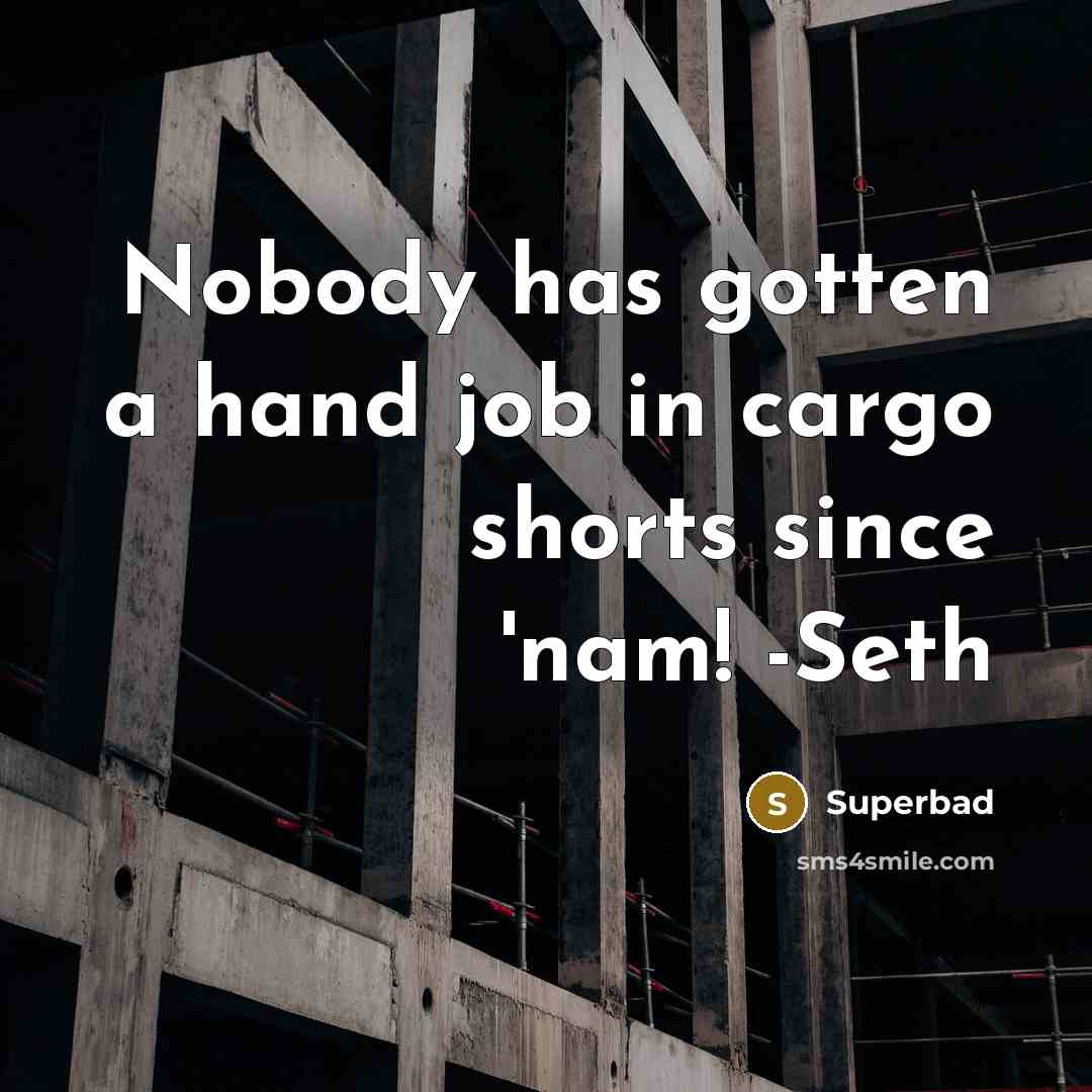 “Nobody has gotten a hand job in cargo shorts since…” quote by Superbad
